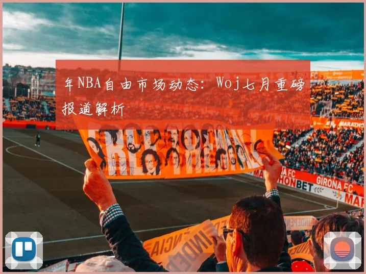 年NBA自由市场动态：Woj七月重磅报道解析