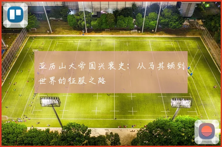 亚历山大帝国兴衰史：从马其顿到世界的征服之路