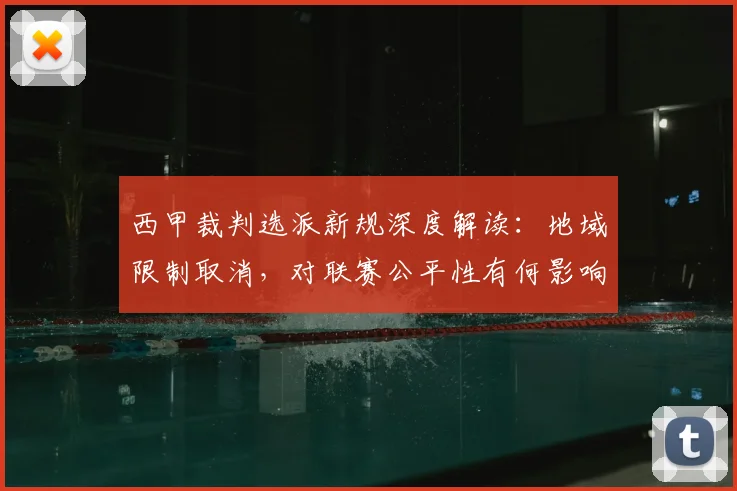 西甲裁判选派新规深度解读：地域限制取消，对联赛公平性有何影响？