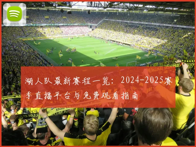 湖人队最新赛程一览:2024-2025赛季直播平台与免费观看指南