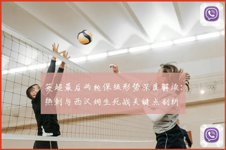 英超最后两轮保级形势深度解读：热刺与西汉姆生死战关键点剖析